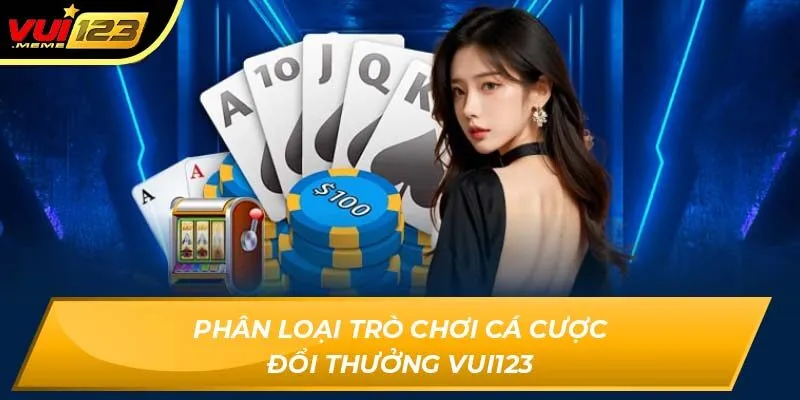 Phân loại trò chơi cá cược đổi thưởng VUI123